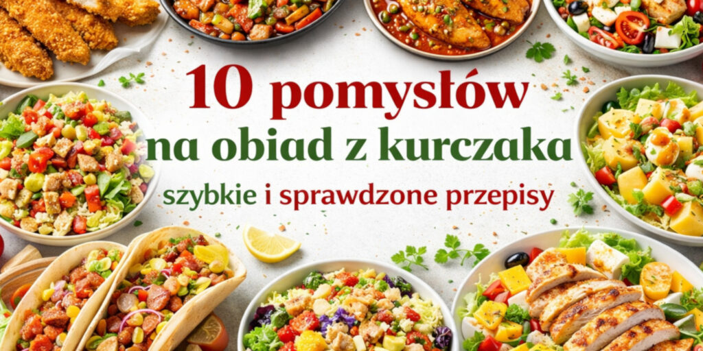 10 pomysłów na obiad z kurczaka - szybkie i sprawdzone przepisy