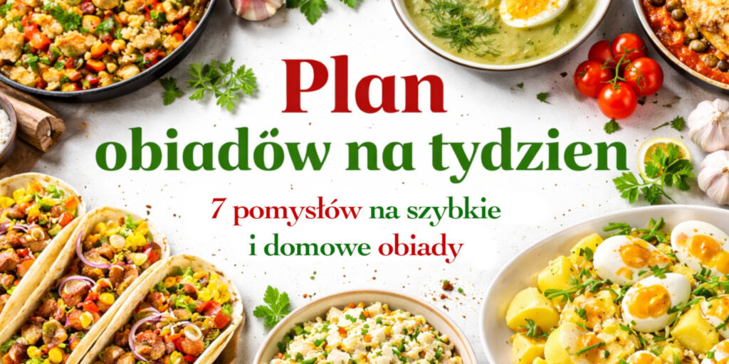 Plan obiadów na tydzień - 7 pomysłów na szybkie i domowe obiady
